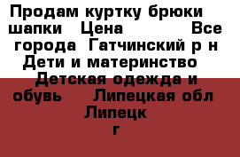 Продам куртку брюки  2 шапки › Цена ­ 3 000 - Все города, Гатчинский р-н Дети и материнство » Детская одежда и обувь   . Липецкая обл.,Липецк г.